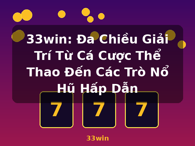 33win: Đa Chiều Giải Trí Từ Cá Cược Thể Thao Đến Các Trò Nổ Hũ Hấp Dẫn - 33win