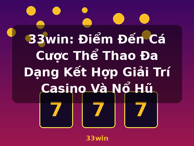 33win: Điểm Đến Cá Cược Thể Thao Đa Dạng Kết Hợp Giải Trí Casino Và Nổ Hũ - 33win