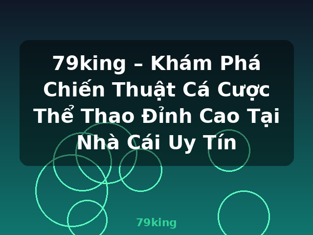 79king – Khám Phá Chiến Thuật Cá Cược Thể Thao Đỉnh Cao Tại Nhà Cái Uy Tín - 79king