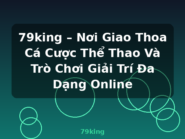 79king – Nơi Giao Thoa Cá Cược Thể Thao Và Trò Chơi Giải Trí Đa Dạng Online - 79king