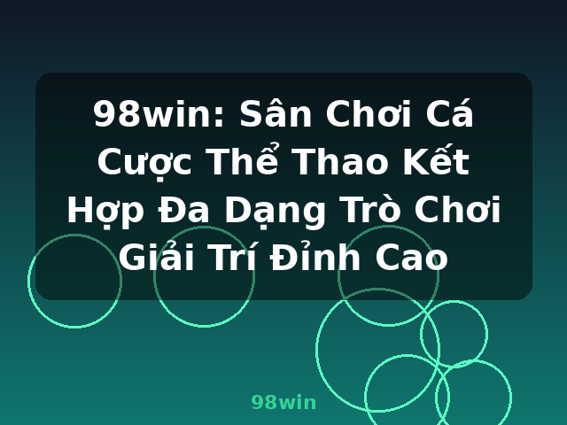 98win: Sân Chơi Cá Cược Thể Thao Kết Hợp Đa Dạng Trò Chơi Giải Trí Đỉnh Cao - 98win