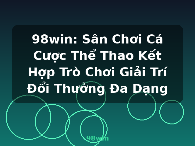 98win: Sân Chơi Cá Cược Thể Thao Kết Hợp Trò Chơi Giải Trí Đổi Thưởng Đa Dạng - 98win