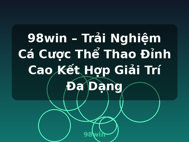 98win – Trải Nghiệm Cá Cược Thể Thao Đỉnh Cao Kết Hợp Giải Trí Đa Dạng - 98win