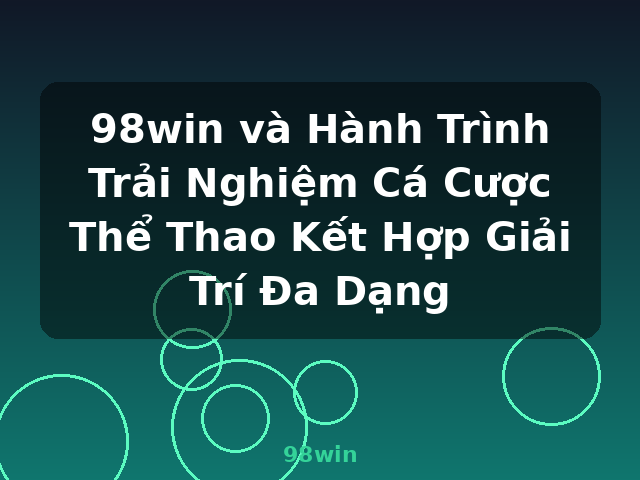 98win và Hành Trình Trải Nghiệm Cá Cược Thể Thao Kết Hợp Giải Trí Đa Dạng - 98win