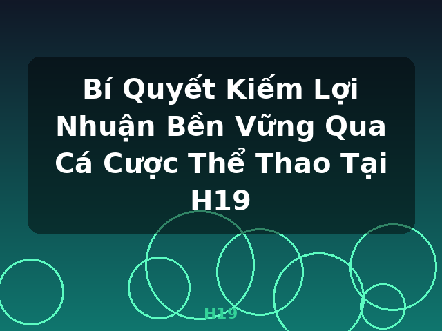 Bí Quyết Kiếm Lợi Nhuận Bền Vững Qua Cá Cược Thể Thao Tại H19 - H19