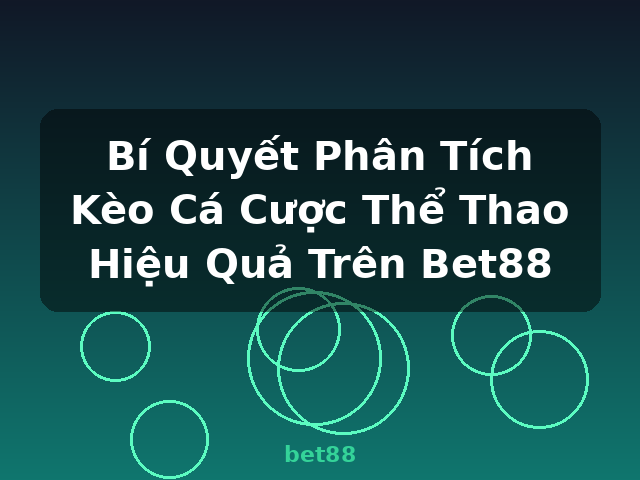 Bí Quyết Phân Tích Kèo Cá Cược Thể Thao Hiệu Quả Trên Bet88 - bet88