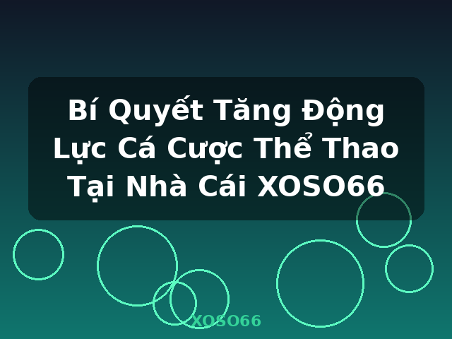 Bí Quyết Tăng Động Lực Cá Cược Thể Thao Tại Nhà Cái XOSO66 - XOSO66