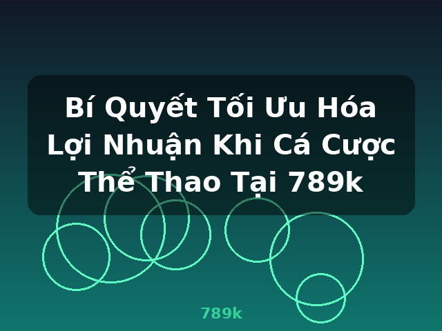 Bí Quyết Tối Ưu Hóa Lợi Nhuận Khi Cá Cược Thể Thao Tại 789k - 789k