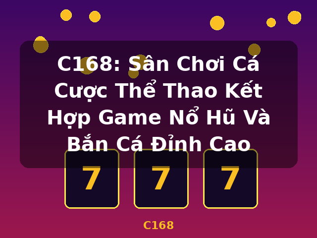C168: Sân Chơi Cá Cược Thể Thao Kết Hợp Game Nổ Hũ Và Bắn Cá Đỉnh Cao - C168