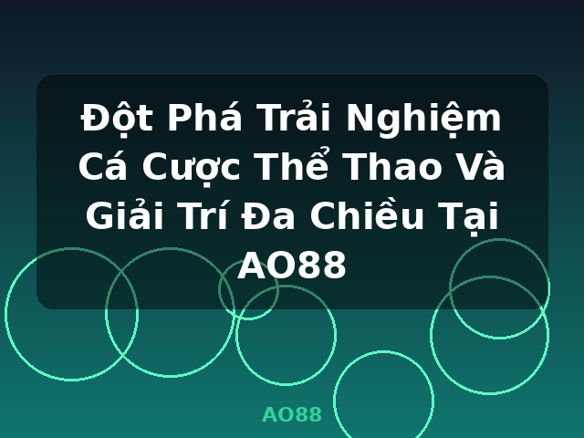 Đột Phá Trải Nghiệm Cá Cược Thể Thao Và Giải Trí Đa Chiều Tại AO88 - AO88