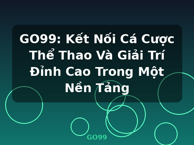 GO99: Kết Nối Cá Cược Thể Thao Và Giải Trí Đỉnh Cao Trong Một Nền Tảng - GO99