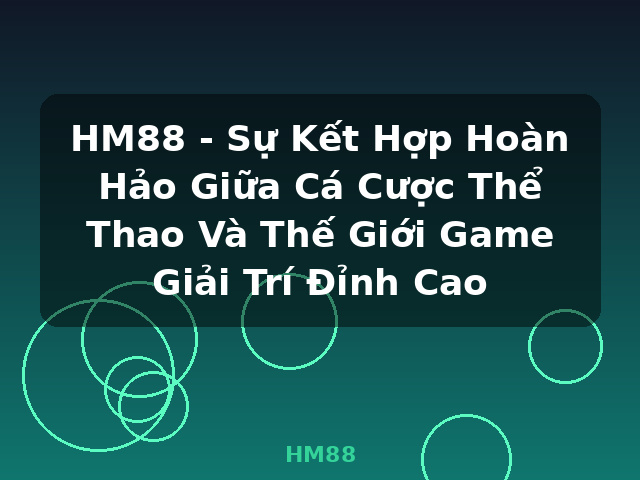 HM88 - Sự Kết Hợp Hoàn Hảo Giữa Cá Cược Thể Thao Và Thế Giới Game Giải Trí Đỉnh Cao - HM88