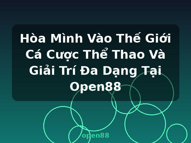 Hòa Mình Vào Thế Giới Cá Cược Thể Thao Và Giải Trí Đa Dạng Tại Open88 - open88