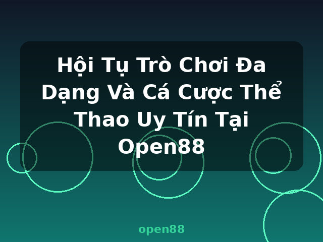 Hội Tụ Trò Chơi Đa Dạng Và Cá Cược Thể Thao Uy Tín Tại Open88 - open88