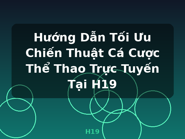 Hướng Dẫn Tối Ưu Chiến Thuật Cá Cược Thể Thao Trực Tuyến Tại H19 - H19
