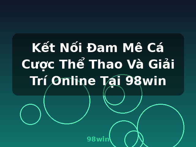 Kết Nối Đam Mê Cá Cược Thể Thao Và Giải Trí Online Tại 98win - 98win