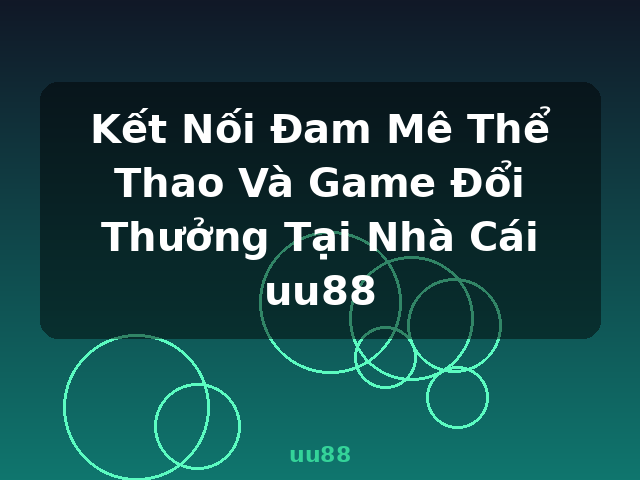 Kết Nối Đam Mê Thể Thao Và Game Đổi Thưởng Tại Nhà Cái uu88 - uu88