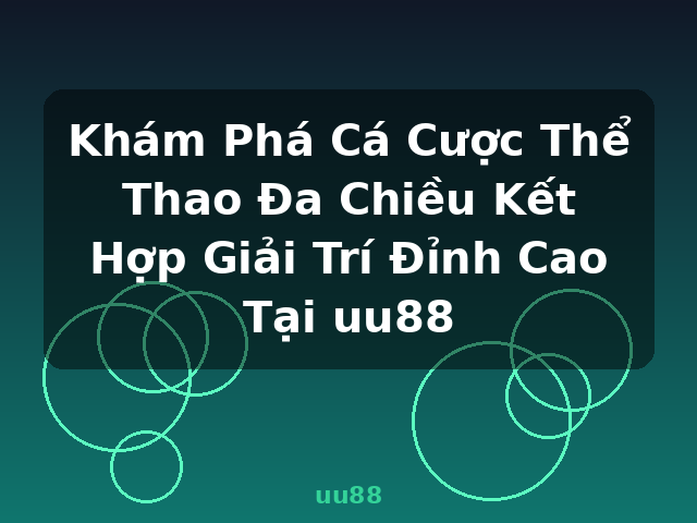 Khám Phá Cá Cược Thể Thao Đa Chiều Kết Hợp Giải Trí Đỉnh Cao Tại uu88 - uu88