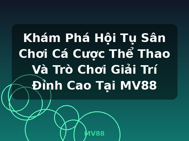 Khám Phá Hội Tụ Sân Chơi Cá Cược Thể Thao Và Trò Chơi Giải Trí Đỉnh Cao Tại MV88 - MV88