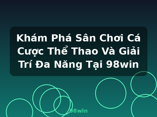 Khám Phá Sân Chơi Cá Cược Thể Thao Và Giải Trí Đa Năng Tại 98win - 98win