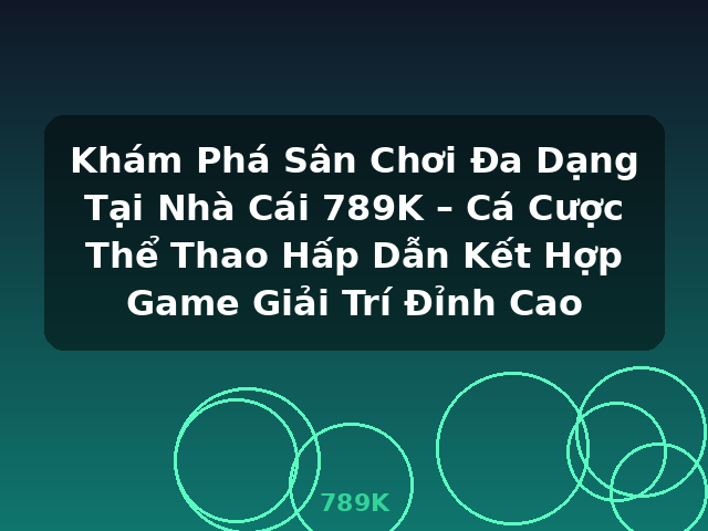Khám Phá Sân Chơi Đa Dạng Tại Nhà Cái 789K – Cá Cược Thể Thao Hấp Dẫn Kết Hợp Game Giải Trí Đỉnh Cao - 789K