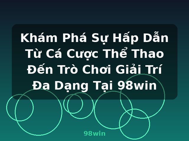 Khám Phá Sự Hấp Dẫn Từ Cá Cược Thể Thao Đến Trò Chơi Giải Trí Đa Dạng Tại 98win - 98win