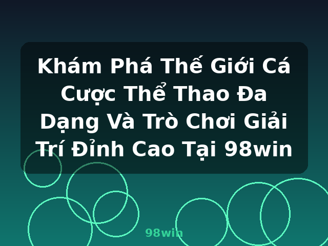 Khám Phá Thế Giới Cá Cược Thể Thao Đa Dạng Và Trò Chơi Giải Trí Đỉnh Cao Tại 98win - 98win