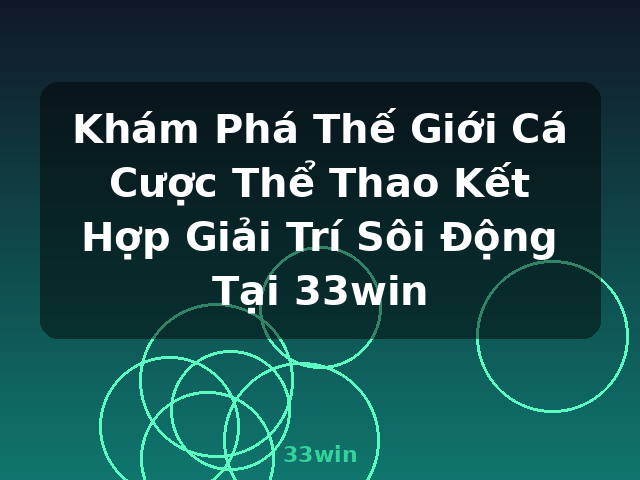 Khám Phá Thế Giới Cá Cược Thể Thao Kết Hợp Giải Trí Sôi Động Tại 33win - 33win
