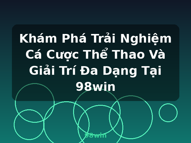 Khám Phá Trải Nghiệm Cá Cược Thể Thao Và Giải Trí Đa Dạng Tại 98win - 98win