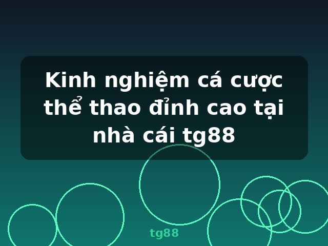 Kinh nghiệm cá cược thể thao đỉnh cao tại nhà cái tg88 - tg88