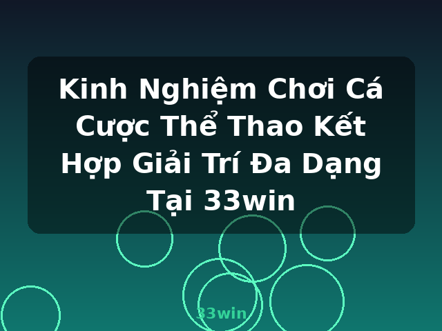 Kinh Nghiệm Chơi Cá Cược Thể Thao Kết Hợp Giải Trí Đa Dạng Tại 33win - 33win