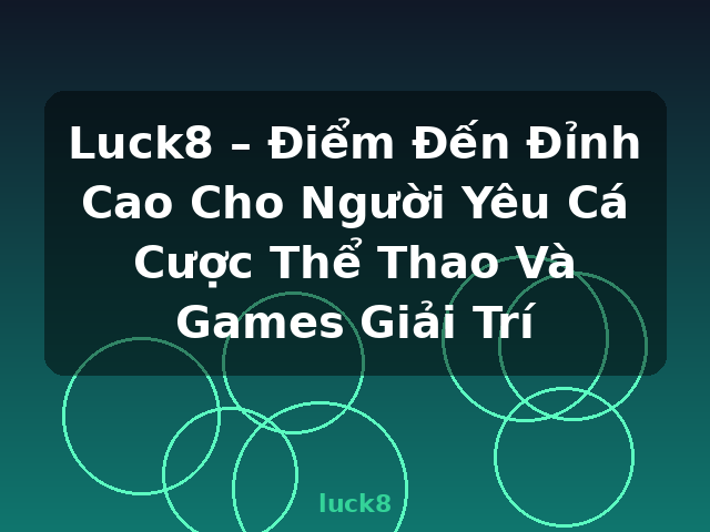 Luck8 – Điểm Đến Đỉnh Cao Cho Người Yêu Cá Cược Thể Thao Và Games Giải Trí - luck8
