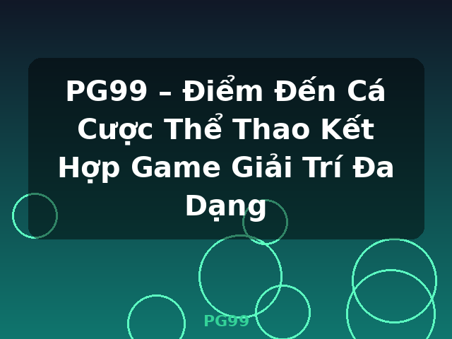 PG99 – Điểm Đến Cá Cược Thể Thao Kết Hợp Game Giải Trí Đa Dạng - PG99