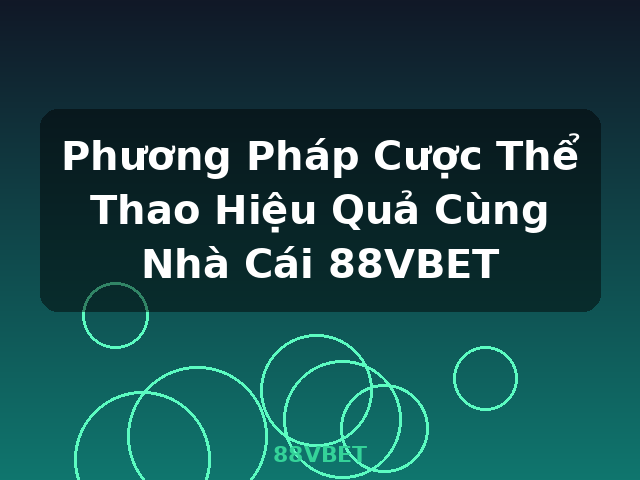 Phương Pháp Cược Thể Thao Hiệu Quả Cùng Nhà Cái 88VBET - 88VBET