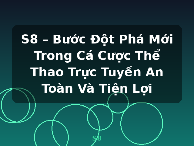S8 – Bước Đột Phá Mới Trong Cá Cược Thể Thao Trực Tuyến An Toàn Và Tiện Lợi - S8