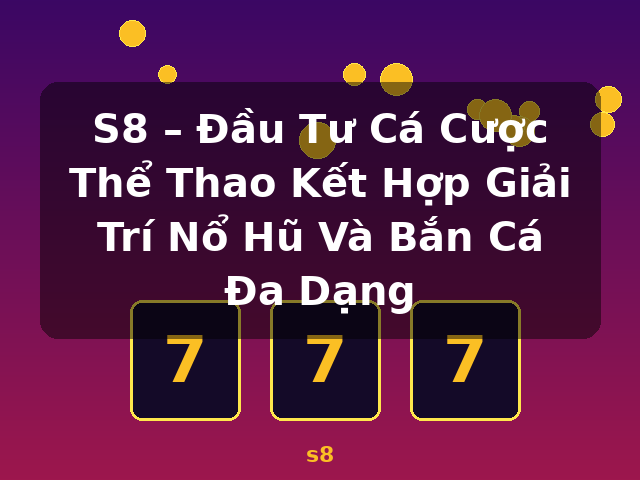 S8 – Đầu Tư Cá Cược Thể Thao Kết Hợp Giải Trí Nổ Hũ Và Bắn Cá Đa Dạng - s8