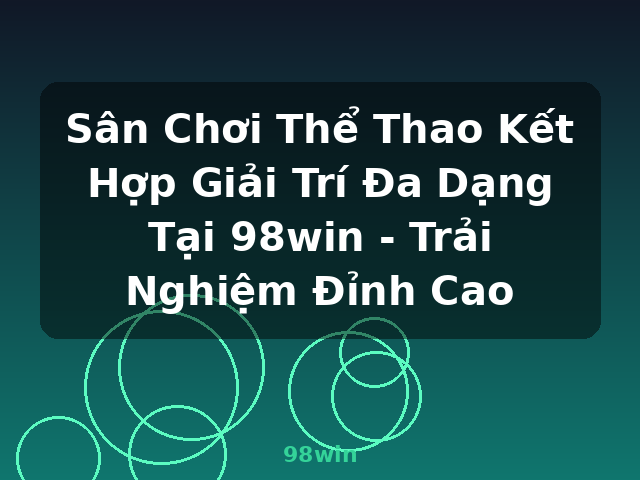 Sân Chơi Thể Thao Kết Hợp Giải Trí Đa Dạng Tại 98win - Trải Nghiệm Đỉnh Cao - 98win