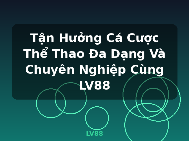 Tận Hưởng Cá Cược Thể Thao Đa Dạng Và Chuyên Nghiệp Cùng LV88 - LV88