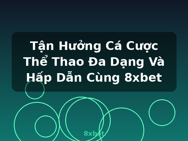 Tận Hưởng Cá Cược Thể Thao Đa Dạng Và Hấp Dẫn Cùng 8xbet - 8xbet