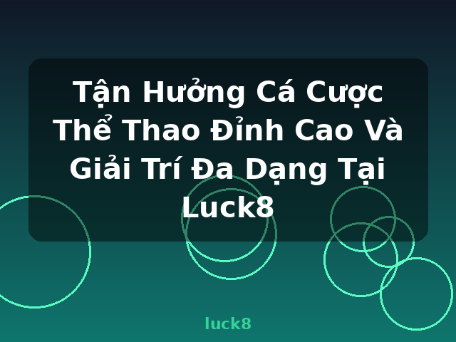 Tận Hưởng Cá Cược Thể Thao Đỉnh Cao Và Giải Trí Đa Dạng Tại Luck8 - luck8