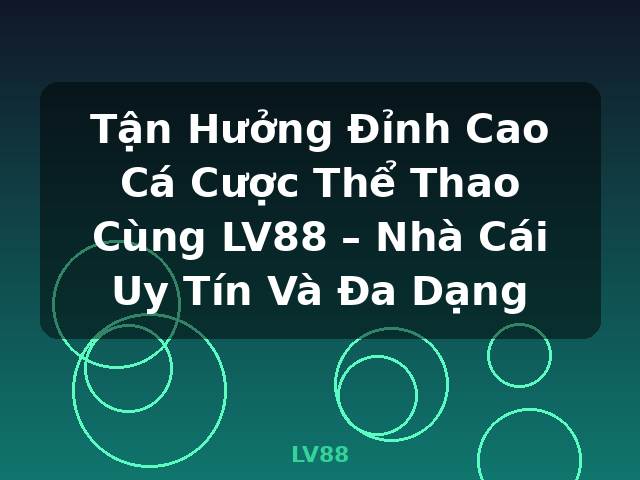 Tận Hưởng Đỉnh Cao Cá Cược Thể Thao Cùng LV88 – Nhà Cái Uy Tín Và Đa Dạng - LV88