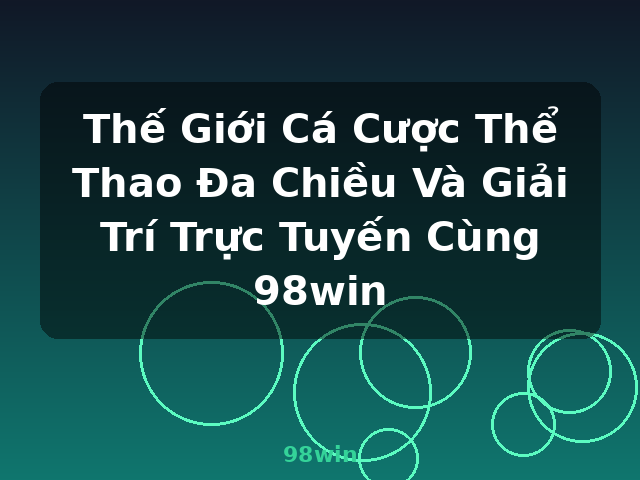 Thế Giới Cá Cược Thể Thao Đa Chiều Và Giải Trí Trực Tuyến Cùng 98win - 98win