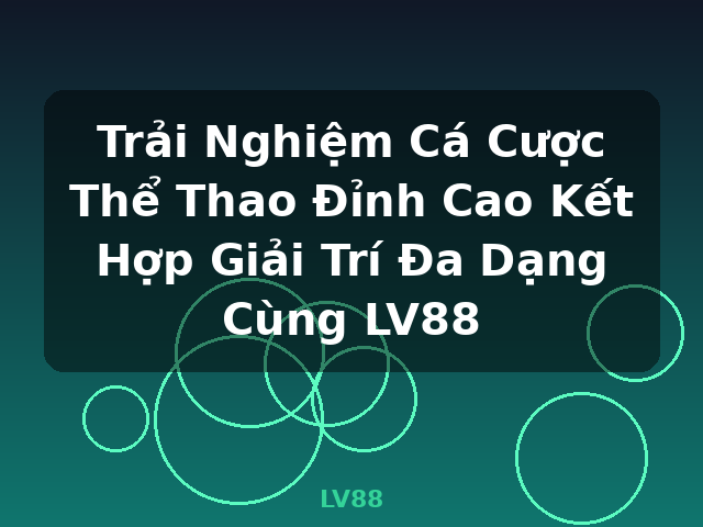 Trải Nghiệm Cá Cược Thể Thao Đỉnh Cao Kết Hợp Giải Trí Đa Dạng Cùng LV88 - LV88