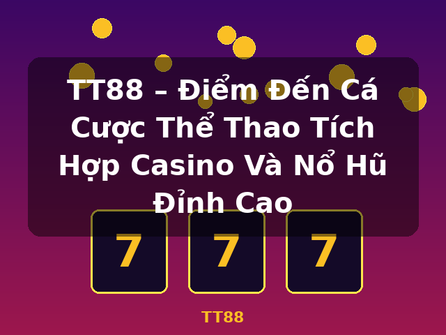 TT88 – Điểm Đến Cá Cược Thể Thao Tích Hợp Casino Và Nổ Hũ Đỉnh Cao - TT88