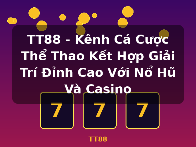 TT88 - Kênh Cá Cược Thể Thao Kết Hợp Giải Trí Đỉnh Cao Với Nổ Hũ Và Casino - TT88