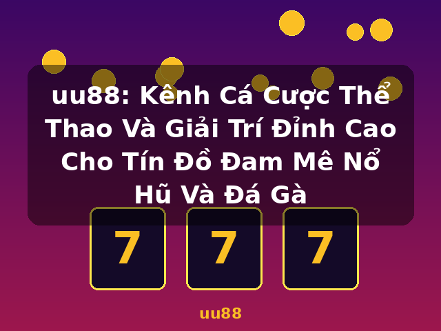 uu88: Kênh Cá Cược Thể Thao Và Giải Trí Đỉnh Cao Cho Tín Đồ Đam Mê Nổ Hũ Và Đá Gà - uu88