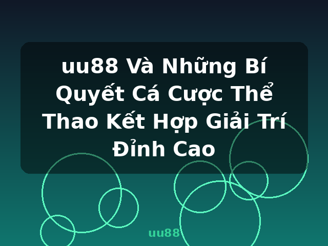 uu88 Và Những Bí Quyết Cá Cược Thể Thao Kết Hợp Giải Trí Đỉnh Cao - uu88