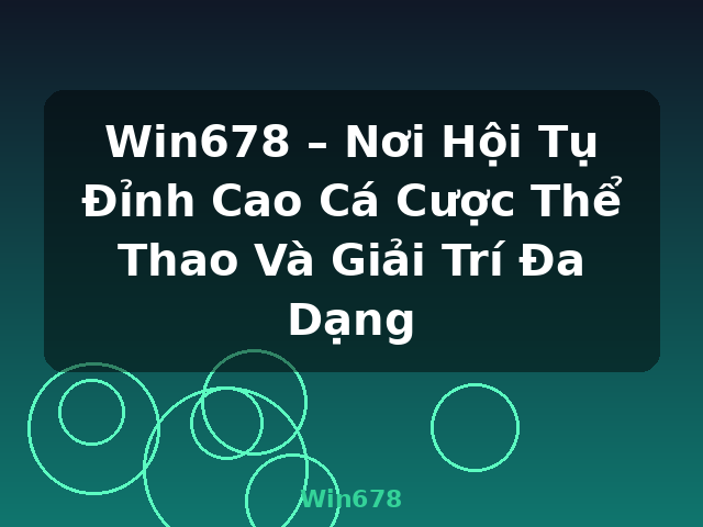 Win678 – Nơi Hội Tụ Đỉnh Cao Cá Cược Thể Thao Và Giải Trí Đa Dạng - Win678