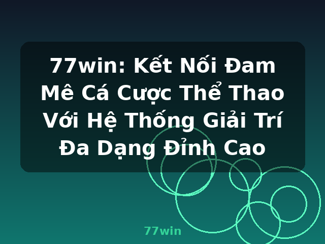 77win: Kết Nối Đam Mê Cá Cược Thể Thao Với Hệ Thống Giải Trí Đa Dạng Đỉnh Cao - 77win