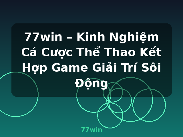 77win – Kinh Nghiệm Cá Cược Thể Thao Kết Hợp Game Giải Trí Sôi Động - 77win